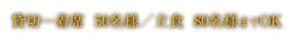 貸切…着席  50名様／立食  80名様までOK